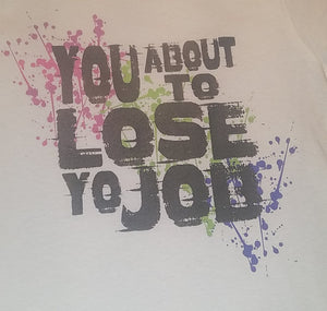 You About To Lose Yo Job Shirt